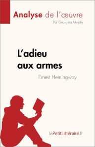 Title: L'adieu aux armes de Ernest Hemingway (Analyse de l'ouvre): Résumé complet et analyse détaillée de l'ouvre, Author: Georgina Murphy