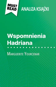 Title: Wspomnienia Hadriana ksiazka Marguerite Yourcenar (Analiza ksiazki): Pelna analiza i szczególowe podsumowanie pracy, Author: David Noiret