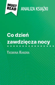 Title: Co dzien zawdziecza nocy ksiazka Yasmina Khadra (Analiza ksiazki): Pelna analiza i szczególowe podsumowanie pracy, Author: Ludivine Auneau