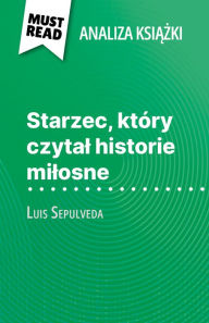 Title: Starzec, który czytal historie milosne ksiazka Luis Sepulveda (Analiza ksiazki): Pelna analiza i szczególowe podsumowanie pracy, Author: Sarah Leo