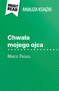 Title: Chwala mojego ojca ksiazka Marcel Pagnol (Analiza ksiazki): Pelna analiza i szczególowe podsumowanie pracy, Author: Margot Dimitrov