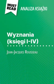 Title: Wyznania (ksiegi I-IV) ksiazka Jean-Jacques Rousseau (Analiza ksiazki): Pelna analiza i szczególowe podsumowanie pracy, Author: Sabrina Zoubir