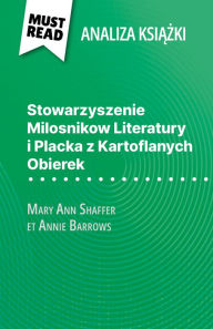 Title: Stowarzyszenie Milosnikow Literatury i Placka z Kartoflanych Obierek ksiazka Mary Ann Shaffer i Annie Barrows (Analiza ksiazki): Pelna analiza i szczególowe podsumowanie pracy, Author: Célia Ramain