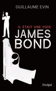 Title: Il était une fois James Bond, Author: Guillaume Evin