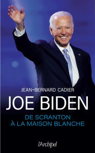 Title: Joe Biden, de Scranton à la Maison Blanche, Author: Jean-Bernard Cadier