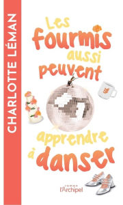 Title: Les fourmis aussi peuvent apprendre à danser, Author: Charlotte Léman