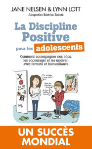 Title: La Discipline positive pour les adolescents: Comment accompagner nos ados, les encourager et les motiver, avec fermeté et bienveillance, Author: Jane Nelsen Ed.D.