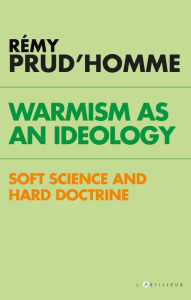 Title: Warmism as an ideology: soft science and hard doctrine, Author: Rémy Prud'homme