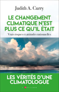 Title: Le changement climatique n'est plus ce qu'il était: vrais risques et attitudes rationnelles, Author: Judith Curry