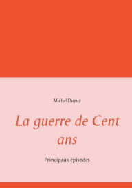 Title: La guerre de Cent ans: Principaux épisodes, Author: Michel Dupuy