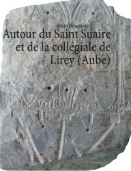 Title: Autour du Saint Suaire et de la collégiale de Lirey (Aube), Author: Alain Hourseau