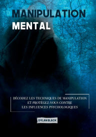 Title: Manipulation mentale: Dï¿½codez les Techniques de Manipulation et Protï¿½gez-vous Contre les Influences Psychologiques, Author: Dylan Black
