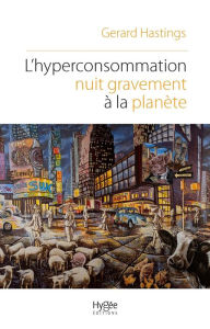 Title: L'hyperconsommation nuit gravement à la planète: Pourquoi et comment résister au commerce de masse, Author: Gerard Hastings