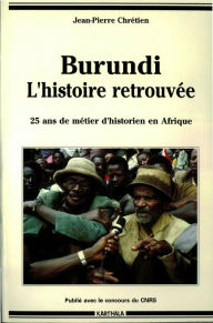 Title: Burundi, l'histoire retrouvée -Vingt-cinq ans de métier d'historien en Afrique, Author: Jean-Pierre Chrétien