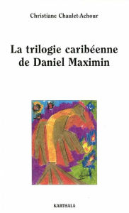 Title: La trilogie caribéenne de Daniel Maximin, Author: Christiane Chaulet-Achour