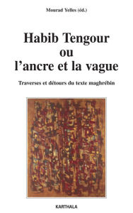 Title: Habib Tengour ou l'ancre et la vague - Traverses et détours du texte maghrébin, Author: Mourad Yelles