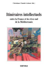 Title: Itinéraires intellectuels entre la France et les rives sud de la Méditerranée, Author: Christiane Chaulet-Achour
