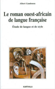 Title: Le roman ouest-africain de langue française: Etude de langue et de style, Author: Albert Gandonou