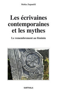 Title: Les écrivaines contemporaines et les mythes - Le remembrement au féminin, Author: Metka Zupancic