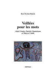 Title: Veillées pour les mots - Aimé Césaire, Patrick Chamoiseau et Maryse Condé, Author: Rose-Myriam Rejouis