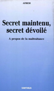 Title: Secret maintenu, secret dévoilé: A propos de la maltraitance, Author: Afirem