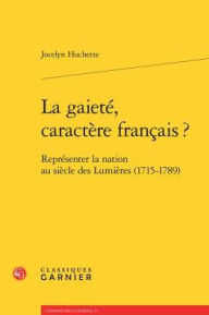 Title: La gaiete, caractere francais ?: Representer la nation au siecle des Lumieres (1715-1789), Author: Jocelyn Huchette