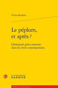 Title: Le peplum, et apres ?: L'Antiquite greco-romaine dans les recits contemporains, Author: Vivien Bessieres