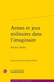 Title: Armes et jeux militaires dans l'imaginaire: XIIe-XVe siecles, Author: Catalina Girbea