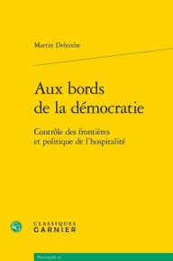Title: Aux bords de la democratie: Controle des frontieres et politique de l'hospitalite, Author: Martin Deleixhe