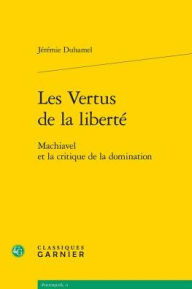 Title: Les Vertus de la liberte: Machiavel et la critique de la domination, Author: Jeremie Duhamel