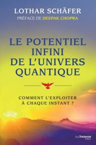 Title: Le potentiel infini de l'univers quantique: Comment l'exploiter à chaque instant ?, Author: Lothar Schaeffer