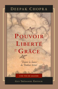 Title: Pouvoir, liberté et grâce: Trouver la source du bonheur éternel, Author: Deepak Chopra