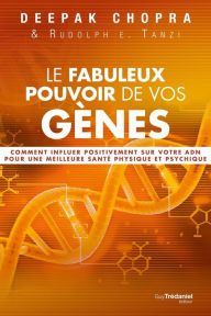 Title: Le fabuleux pouvoir de vos gènes: Comment influer positivement sur votre ADN pour une meilleure santé physique et psychique, Author: Deepak Chopra