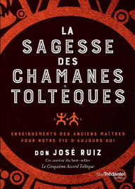 Title: La sagesse des chamans toltèques - Enseignements des anciens maître pour notre vie d'aujourd'hui, Author: don Jose Ruiz