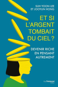 Title: Et si l'argent tombait du ciel ? - Devenir riche en pensant autrement, Author: Jooyun Hong