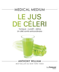 Title: Medical Medium - Le jus de céleri - Tonique-curatif-détox, un allié santé extraordinaire, Author: Anthony William