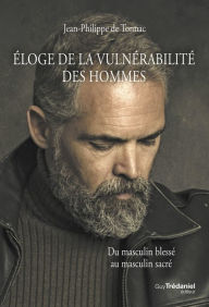 Title: Éloge de la vulnérabilité des hommes - Du masculin blessé au masculin sacré, Author: Jean-Philippe de Tonnac
