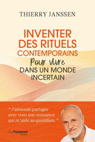 Title: Inventer des rituels contemporains pour vivre dans un monde incertain, Author: Thierry Janssen