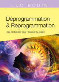 Title: Déprogrammation et Reprogrammation - Des protocoles pour retrouver sa liberté, Author: Luc Bodin
