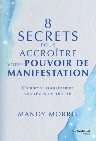 Title: 8 secrets pour accroître votre pouvoir de manifestation - Comment transformer vos rêves en réalité, Author: Mandy Morris
