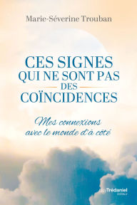 Title: Ces signes qui ne sont pas des coïncidences - Mes connexions avec le monde d'à-côté, Author: Marie-Séverine Trouban