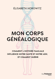 Title: Mon corps généalogique - Comment l'histoire familiale influence notre santé et notre ADN, et comment guérir, Author: Élisabeth Horowitz