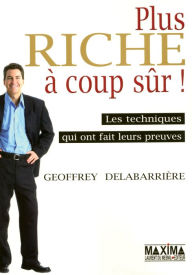 Title: Plus riche à coup sûr !: Les techniques qui ont fait leurs preuves, Author: Geoffroy Delabarriere