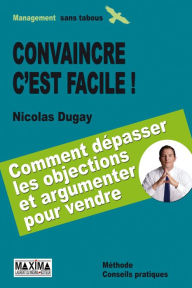 Title: Convaincre c'est facile: Savoir dépasser les objections et argumenter pour vendre, Author: Nicolas Dugay