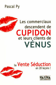 Title: Les commerciaux descendent de Cupidon et leurs clients de Vénus: La vente séduction en 20 leçons, Author: Pascal Py