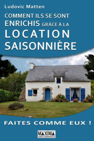 Title: Comment ils se sont enrichis grâce à la location saisonnière, Author: Ludovic Matten