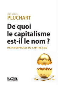 Title: De quoi le capitalisme est-il le nom ?: Métamorphoses du capitalisme, Author: Jean-Jacques PLUCHART