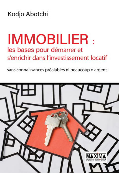 Immobilier : les bases pour démarrer et s'enrichir dans l'investissement locatif: Sans connaissances préalables, ni beaucoup d'argent