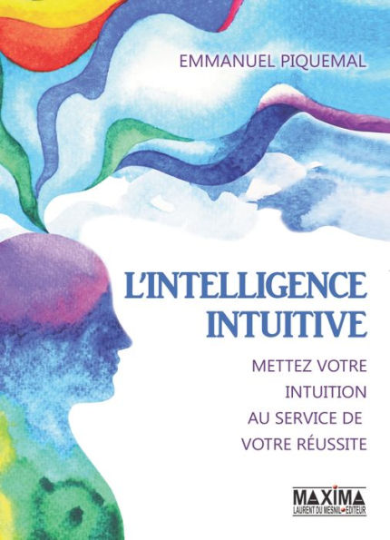 L'intelligence intuitive: Mettez votre intuition au service de votre réussite