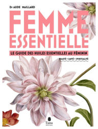 Title: Femme essentielle - Le guide des huiles essentielles pour accompagner la femme à chaque âge (petite fille, adolescente, femme active, femme accomplie) : beauté, santé, spiritualité, féminin sacré, Author: Aude Maillard